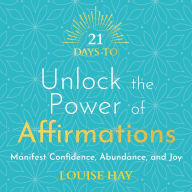 21 Days to Unlock the Power of Affirmations: Manifest Confidence, Abundance and Joy (Abridged)
