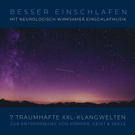 Besser einschlafen mit neurologisch wirksamer Einschlafmusik: 7 traumhafte XXL-Klangwelten zur Entspannung von Körper, Geist & Seele