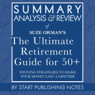 Summary, Analysis, and Review of Suze Orman's The Ultimate Retirement Guide for 50+: Winning Strategies to Make Your Money Last a Lifetime