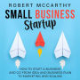 Small Business Startup: How to Start a Business and Go from Idea and Business Plan to Marketing and Scaling