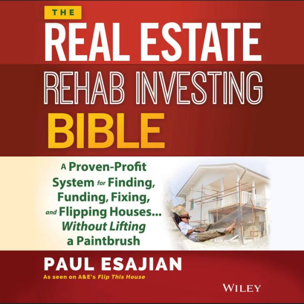 The Real Estate Rehab Investing Bible: A Proven-Profit System for Finding, Funding, Fixing, and Flipping Houses...Without Lifting a Paintbrush