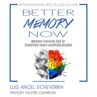 Better Memory Now: Memory Training Tips to Creatively Learn Anything Quickly