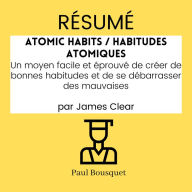 RÉSUMÉ - Atomic Habits / Habitudes Atomiques: Un moyen facile et éprouvé de créer de bonnes habitudes et de se débarrasser des mauvaises par James Clear