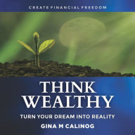 THINK WEALTHY: TURN YOUR DREAM INTO REALITY