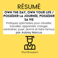 RÉSUMÉ - Own the Day, Own Your Life / Posséder la Journée, Posséder sa Vie: Pratiques optimisées pour s'éveiller, travailler, apprendre, manger, s'entraîner, jouer, dormir et faire l'amour par Aubrey Marcus