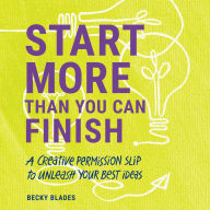 Start More Than You Can Finish: A Creative Permission Slip to Unleash Your Best Ideas