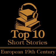 Top 10 Short Stories, The - European 19th: The top ten short stories written in the 19th Century by European authors.