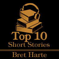 Top 10 Short Stories, The - Bret Harte: The top ten short stories written by Bret Harte.