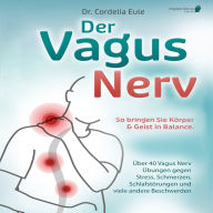 Der Vagus Nerv: So bringen Sie Körper & Geist in Balance. Über 40 Vagus Nerv Übungen gegen Stress, Schmerzen, Schlafstörungen und viele andere Beschwerden