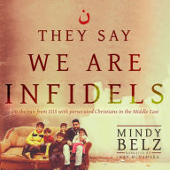 They Say We Are Infidels: On the Run from ISIS with Persecuted Christians in the Middle East