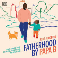 Fatherhood by Papa B: A Game-changing Guide for Parents, Father Figures and Fathers-to-be