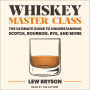 Whiskey Master Class: The Ultimate Guide to Understanding Scotch, Bourbon, Rye, and More