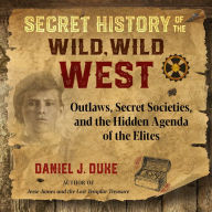 Secret History of the Wild, Wild West: Outlaws, Secret Societies, and the Hidden Agenda of the Elites