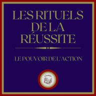 Les Rituels de la Réussite: Le Pouvoir de L'action