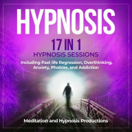 Hypnosis: 17 in 1 Hypnosis Sessions Including Past Life Regression, Overthinking, Anxiety, Phobias, and Addiction