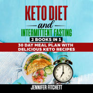 Keto Diet and Intermittent Fasting: 2 Books In 1, 30 Day Meal Plan with Delicious Keto Recipes (Abridged)