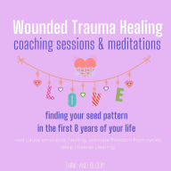 Wounded Trauma Healing coaching sessions & meditations Finding your seed pattern in the first 8 years of your life: root cause emotional healing, ultimate freedom from cycles, deep chakras clearing