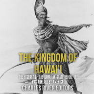 The Kingdom of Hawai'i: The History of the Hawaiian State Before It Was Annexed by America