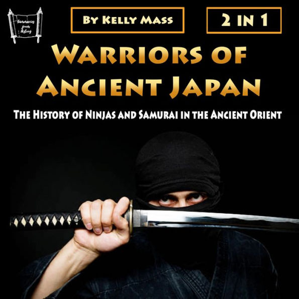 Warriors of Ancient Japan: The History of Ninjas and Samurai in the Ancient Orient