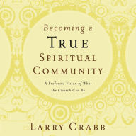 Becoming a True Spiritual Community: A Profound Vision of What the Church Can Be