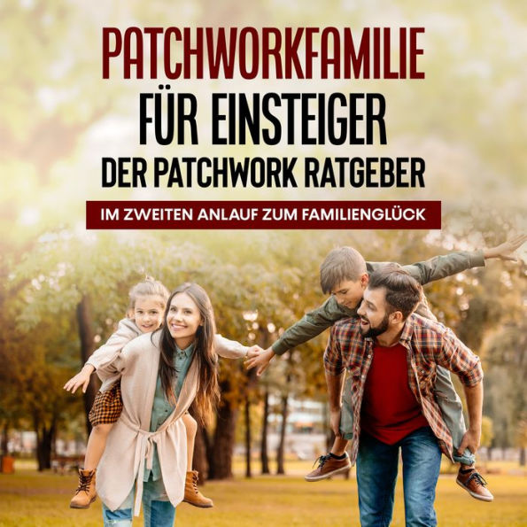 Patchworkfamilie für Einsteiger - Der Patchwork Ratgeber: Im zweiten Anlauf zum Familienglück