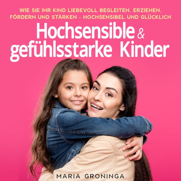 Hochsensible & gefühlsstarke Kinder: Wie Sie Ihr Kind liebevoll ...