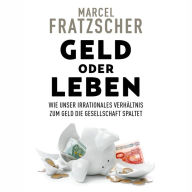 Geld oder Leben: Wie unser irrationales Verhältnis zum Geld die Gesellschaft spaltet