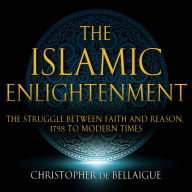 The Islamic Enlightenment: The Struggle Between Faith and Reason: 1798 to Modern Times (1st Ed.)