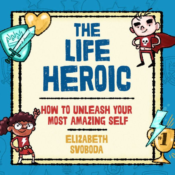 The Life Heroic: How to Unleash Your Most Amazing Self