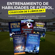 Entrenamiento de Habilidades de Fútbol. Colección de 5 libros en 1: Ejercicios y Técnicas de fútbol para Llevar tu Juego al Siguiente Nivel