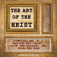 The Art of the Heist: Confessions of a Master Art Thief, Rock-and-Roller, and Prodigal Son