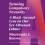 Refusing Compulsory Sexuality: A Black Asexual Lens on Our Sex-Obsessed Culture