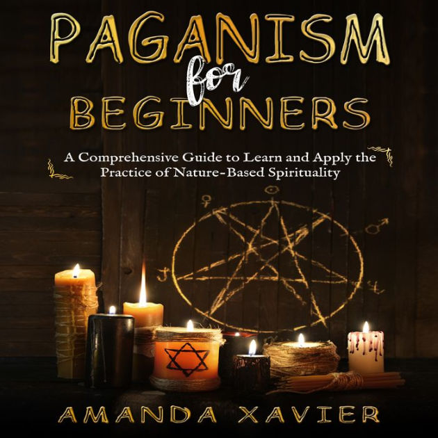 Paganism for Beginners: A Comprehensive Guide to Learn and Apply the ...