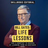 Bill Gates: Life Lessons - Take A Shortcut To Success By Learning From His Mistakes (Abridged)