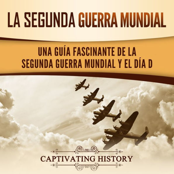 La segunda Guerra Mundial: Una guía fascinante de la Segunda Guerra Mundial y el día D