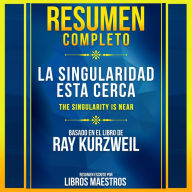Resumen Completo: La Singularidad Esta Cerca (The Singularity Is Near) - Basado En El Libro De Ray Kurzweil
