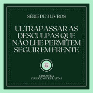 ULTRAPASSAR AS DESCULPAS QUE NÃO LHE PERMITEM SEGUIR EM FRENTE (SÉRIE DE 3 LIVROS)