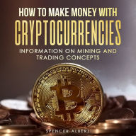 HOW TO MAKE MONEY WITH CRYPTOCURRENCIES: INFORMATION ON MINING AND TRADING CONCEPTS (Abridged)