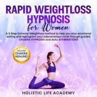 Rapid Weightloss Hypnosis for Women: A 3 Step Extreme Weightloss method to help stop emotional eating, reprogram your subconscious mind through guided chakra hypnosis and daily affirmations