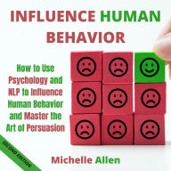 Influence Human Behavior: How to Use Psychology and NLP to Influence Human Behavior and Master the Art of Persuasion