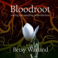 Bloodroot: Tracing the Untelling of Motherloss