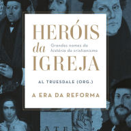 Heróis da Igreja - Vol. 3 - A Era da Reforma: Grandes nomes da história do cristianismo (Abridged)