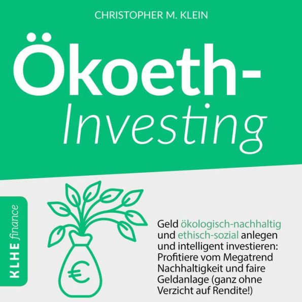 Ökoethinvesting: Geld ökologisch-nachhaltig und ethisch-sozial anlegen und intelligent investieren: Profitiere vom Megatrend Nachhaltigkeit und faire Geldanlage - ganz ohne Verzicht auf Rendite!