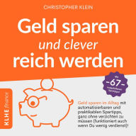 Geld sparen und clever reich werden: Geld sparen im Alltag mit automatisierbaren und praktikablen Spartipps, ganz ohne verzichten zu müssen (funktioniert auch wenn Du wenig verdienst)! Mit 67 ausgefallenen Spartipps!