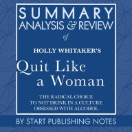 Summary, Analysis, and Review of Holly Whitaker's Quit Like a Woman: The Radical Choice to Not Drink in a Culture Obsessed with Alcohol