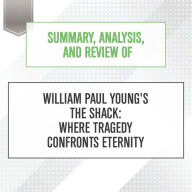 Summary, Analysis, and Review of William Paul Young's The Shack: Where Tragedy Confronts Eternity