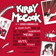 Kirby McCook and the Jesus Chronicles: A 12-Year-Old's Take on the Totally Unboring, Slightly Weird Stuff in the Bible, Including Fish Guts, Wrestling Moves, and Stinky Feet