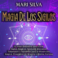 Magia de los sigilos: La guía definitiva para crear sigilos mágicos, símbolos wiccanos, talismanes y amuletos para la protección mágica, propósitos de brujería y buena fortuna