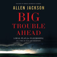 Big Trouble Ahead: A Real Plan for Flourishing in a Time of Fear and Deception