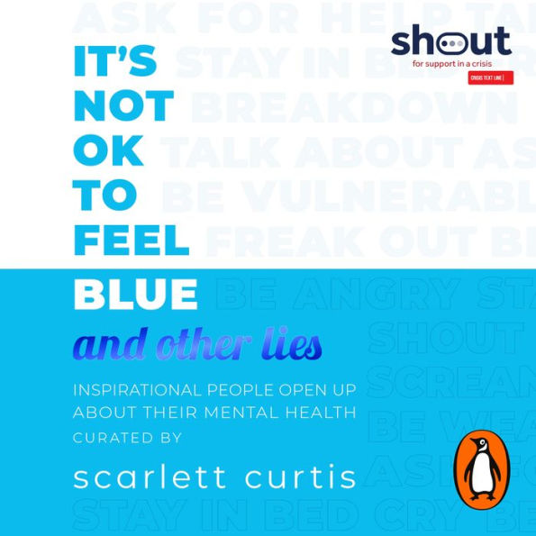 It's Not OK to Feel Blue (and other lies): Inspirational people open up about their mental health